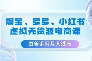 （4669期）淘宝、多多、小红书-虚拟无货源电商课：由新手到月入过万（3套课程）[中创网]