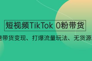 （4689期）短视频TikTok 0粉带货：快速带货变现、打爆流量玩法、无货源玩法！[中创网]