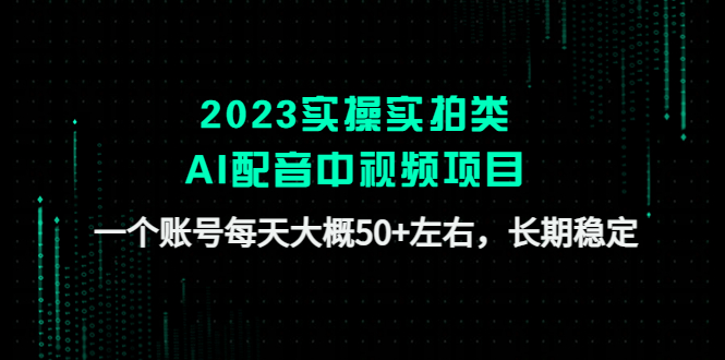 （4674期）2023实操实拍类AI配音中视频项目，一个账号每天大概50+左右，长期稳定