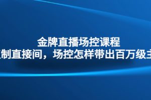 （4730期）金牌直播场控课程：复制直接间，场控如何带出百万级主播[中创网]