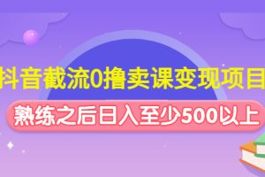 （4727期）抖音截流0撸卖课变现项目：这个玩法熟练之后日入至少500以上[中创网]