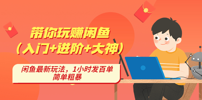 （4726期）带你玩赚闲鱼（入门+进阶+大神），闲鱼最新玩法，1小时发百单，简单粗暴