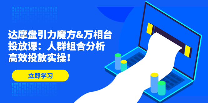 (4709期)达摩盘引力魔方&万相台投放课:人群组合分析,高效投放实操! (4709期)达摩盘引力魔方&万相台投放课:人群组合分析,高效投放实操!