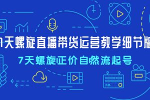 （4700期）7天螺直旋播带货运营教细学节版，7天螺旋正自价然流起号[中创网]