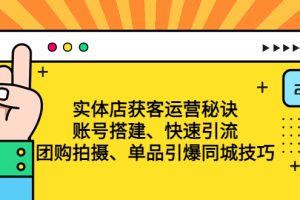 （4775期）实体店获客运营秘诀：账号搭建-快速引流-团购拍摄-单品引爆同城技巧 等等[中创网]