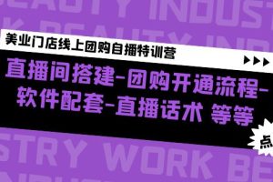 （4776期）美业门店线上团购自播特训营：直播间搭建-团购开通流程-软件配套-直播话术[中创网]