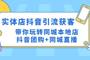 （4769期）实体店抖音引流获客实操课：带你玩转同城本地店抖音团购+同城直播[中创网]