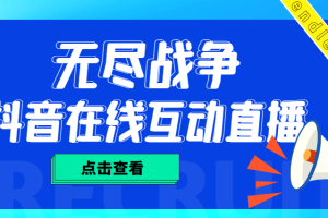 （4761期）外面收费1980抖音无尽战争直播项目 无需真人出镜 实时互动直播（软件+教程)[中创网]