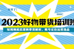 （4754期）2023好物带货培训班：短视频底层逻辑带货解析，账号定位运营选品[中创网]