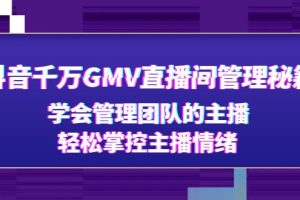 （4748期）抖音千万GMV直播间管理秘籍：学会管理团队的主播，轻松掌控主播情绪[中创网]