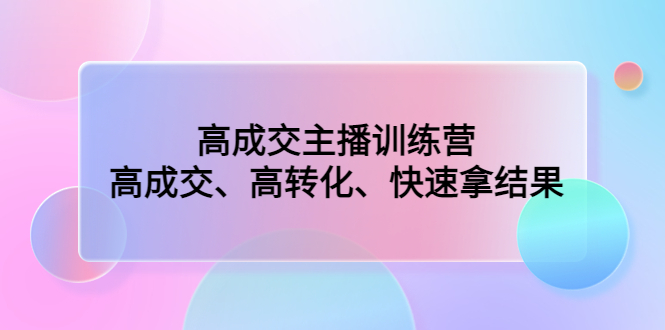 （4742期）高成交主播训练营：高成交、高转化、快速拿结果