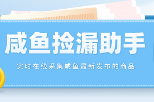 （4738期）【捡漏神器】实时在线采集咸鱼最新发布的商品 咸鱼助手捡漏软件(软件+教程)[中创网]