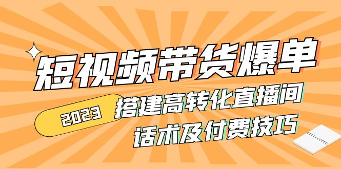 (4796期)2023短视频带货爆单 搭建高转化直播间 话术及付费技巧(无中创水印) (4796期)2023短视频带货爆单 搭建高转化直播间 话术及付费技巧(无中创水印)