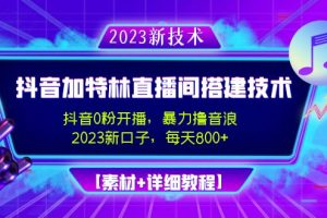 （4791期）2023抖音加特林直播间搭建技术，0粉开播-暴力撸音浪-日入800+【素材+教程】[中创网]