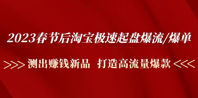 （4804期）2023春节后淘宝极速起盘爆流/爆单：测出赚钱新品  打造高流量爆款