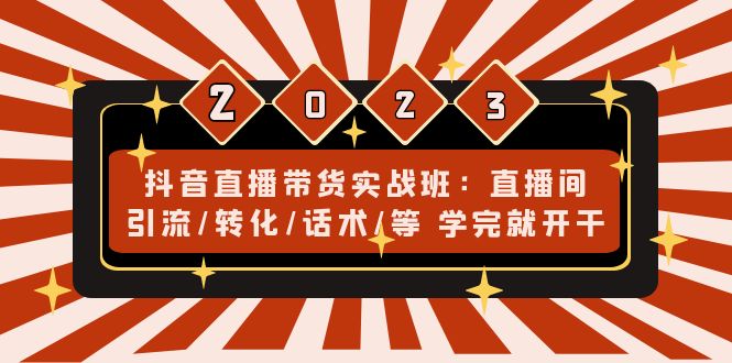 （4799期）抖音直播带货实战班：直播间引流/转化/话术/等 学完就开干(无中创水印)