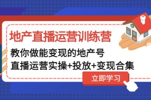 （4838期）地产直播运营训练营：教你做能变现的地产号（直播运营实操+投放+变现合集）[中创网]