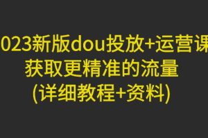 （4833期）2023新版dou投放+运营课：获取更精准的流量(详细教程+资料)无中创水印[中创网]