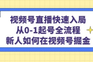 （4829期）视频号直播快速入局：从0-1起号全流程，新人如何在视频号掘金！[中创网]