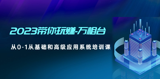 （4853期）2023带你玩赚-万相台，从0-1从基础和高级应用系统培训课(无中创水印)