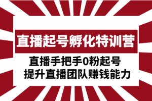 （4864期）直播起号孵化特训营：直播手把手0粉起号  提升直播团队赚钱能力[中创网]