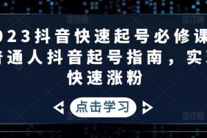 （4863期）2023抖音快速起号必修课，普通人抖音起号指南，实现快速涨粉[中创网]