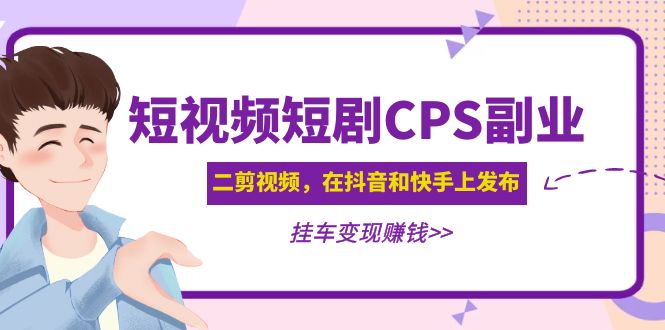 （4967期）黄岛主 · 短视频短剧CPS副业项目：二剪视频在抖音和快手上发布，挂车变现