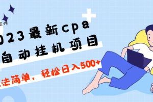 （4963期）2023最新cpa全自动挂机项目，玩法简单，轻松日入500+【教程+软件】[中创网]