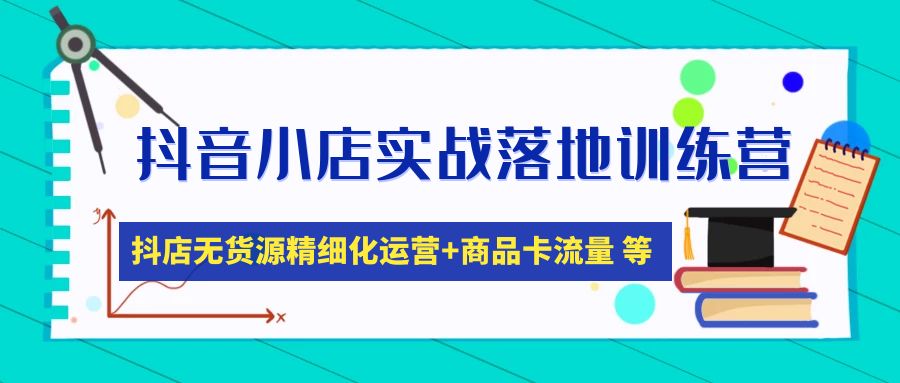 （4959期）抖音小店实战落地训练营：抖店无货源精细化运营，商品卡流量等等（22节）