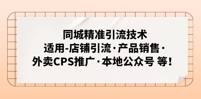 （4943期）同城精准引流技术：适用-店铺引流·产品销售·外卖CPS推广·本地公众号 等