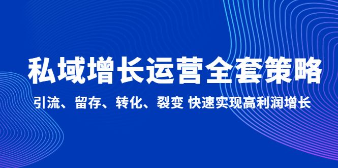 （4932期）私域增长运营全套策略：引流、留存、转化、裂变 快速实现高利润增长