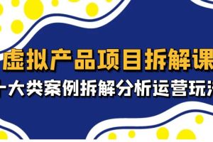 （4983期）虚拟产品项目拆解课，十大类案例拆解分析运营玩法（11节课）[中创网]