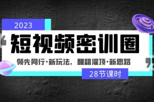 （4971期）2023短视频密训圈：领先同行·新玩法，醒翻灌顶·新思路（28节课时）[中创网]