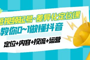 （4969期）2023短视频起号·差异化定位课：0~1做懂抖音（定位+内容+投流+运营）[中创网]