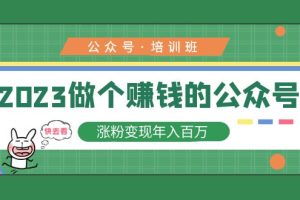 （5012期）2023公众号培训班：2023做个赚钱的公众号，涨粉变现年入百万！[中创网]