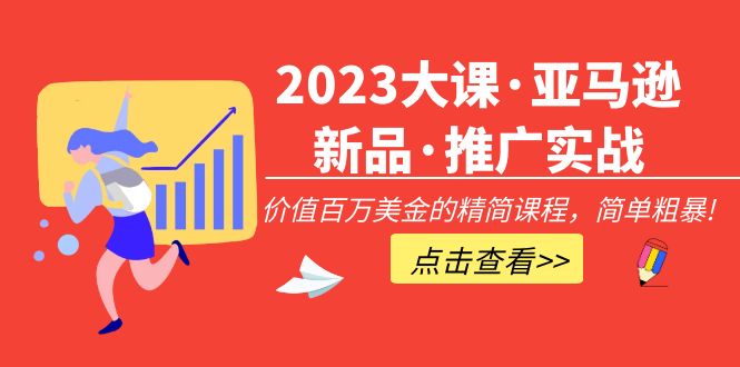 （5005期）2023大课·亚马逊新品·推广实战：价值百万美金的精简课程，简单粗暴！