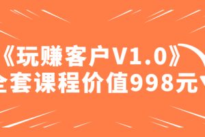 （4994期）某收费课程《玩赚客户V1.0》全套课程价值998元[中创网]