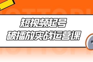 （5026期）短视频起号·破播放实战运营课，用通俗易懂大白话带你玩转短视频[中创网]