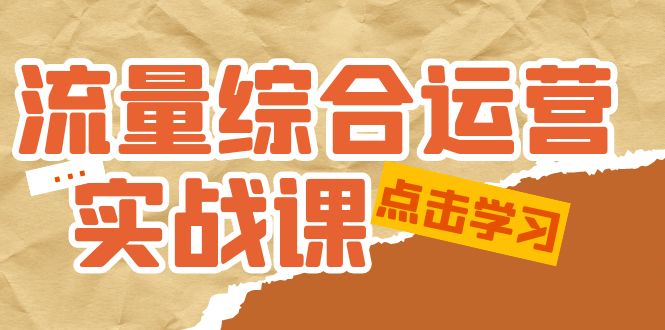 （5022期）流量综合·运营实战课：短视频、本地生活、个人IP知识付费、直播带货运营