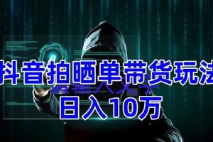 （5018期）抖音拍晒单带货玩法分享 项目整体流程简单 有团队实测日入1万【教程+素材】[中创网]