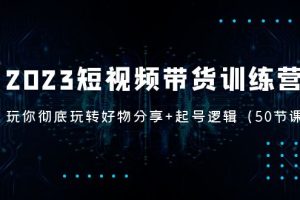 （5071期）2023短视频带货训练营：带你彻底玩转好物分享+起号逻辑（50节课）[中创网]