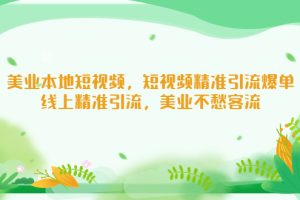 （5059期）美业本地短视频，短视频精准引流爆单，线上精准引流，美业不愁客流[中创网]