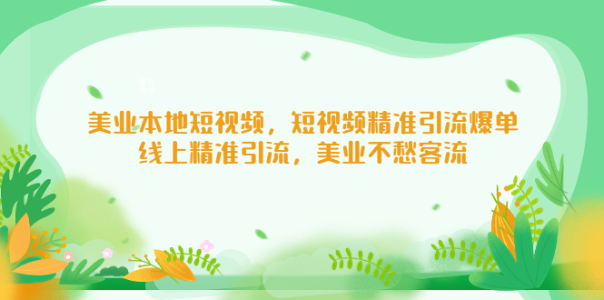 （5059期）美业本地短视频，短视频精准引流爆单，线上精准引流，美业不愁客流