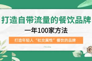 （5139期）打造自带流量的餐饮品牌：一年100家方法 打造年轻人“社交属性”餐饮的品牌[中创网]