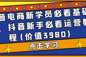 （5134期）抖音电商新学员必看基础课，抖音新手必看运营教程(价值3980)[中创网]