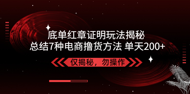 （5098期）独家底单红章证明揭秘 总结7种电商撸货方法 操作简单,单天200+【仅揭秘】