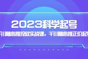 （5092期）2023科学起号，千川随心推投放实战课，千川随心推正价起号[中创网]