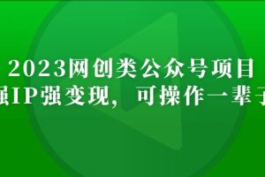 （5086期）2023网创类公众号月入过万项目，强IP强变现，可操作一辈子[中创网]