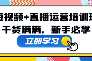 （5119期）某培训全年短视频+直播运营培训班：干货满满，新手必学！[中创网]