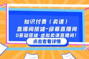 （5118期）知识付费（卖课）直播间搭建-绿幕直播间，0基础搭建·虚拟卖课直播间！[中创网]